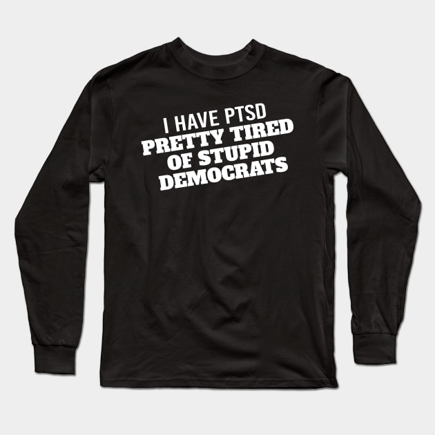 I Have PTSD Pretty Tired Of Stupid Democrats 2020 Long Sleeve T-Shirt by StreetDesigns